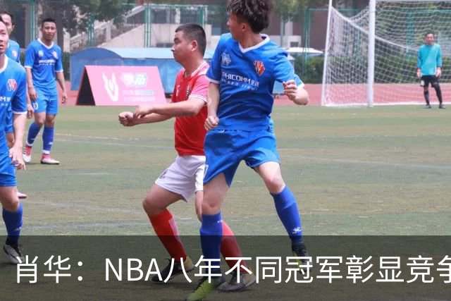 肖华：NBA八年不同冠军彰显竞争力 各队皆抱希望